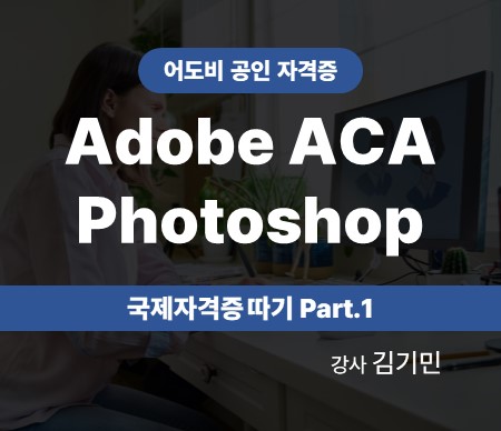 Adobe ACA Photoshop 국제자격증 따기 (2022) Part.1 강사 김기민