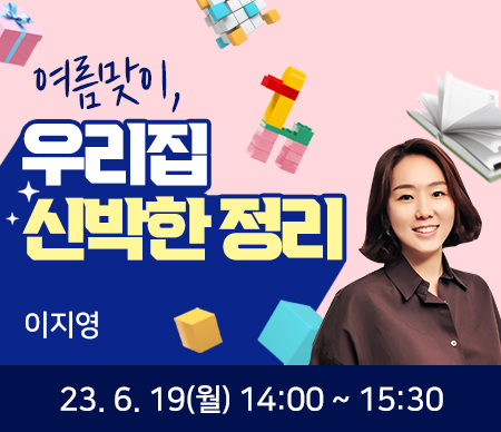 여름맞이, 우리집 신박한 정리 이지영 23.6.19(월) 14:00~15:30