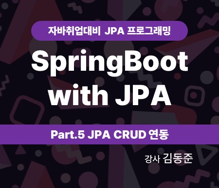 자바취업대비 JPA 프로그래밍 (SpringBoot with JPA) Part.5 JPA CRUD 연동 강사 김동준