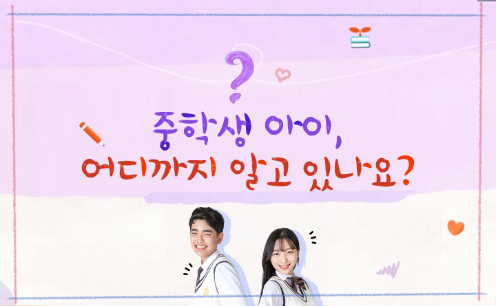 중학생 우리 아이, 어디까지 알고 있나요?