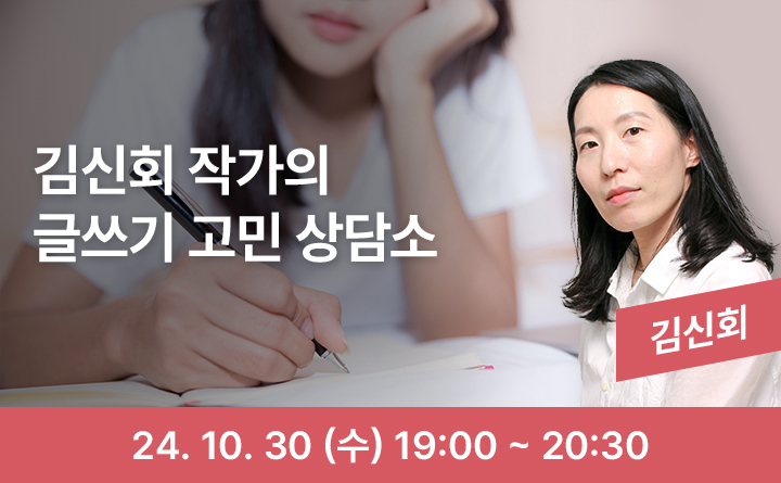 김신회 작가의 글쓰기 고민 상담소 김신회 24. 10. 30(수) 19:00~20:30