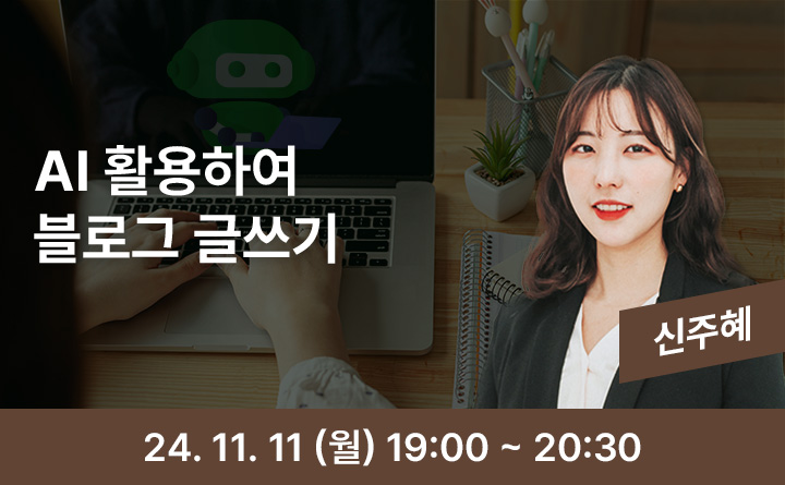 AI 활용하여 블로그 글쓰기 신주혜 24. 11. 11(월) 19:00~20:30