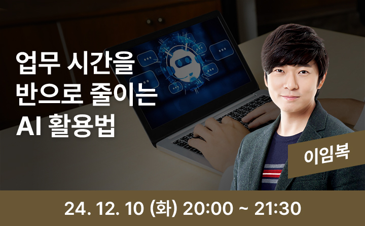 업무 시간을 반으로 줄이는 AI 활용법 이임복 24. 12. 10(화) 20:00~21:30