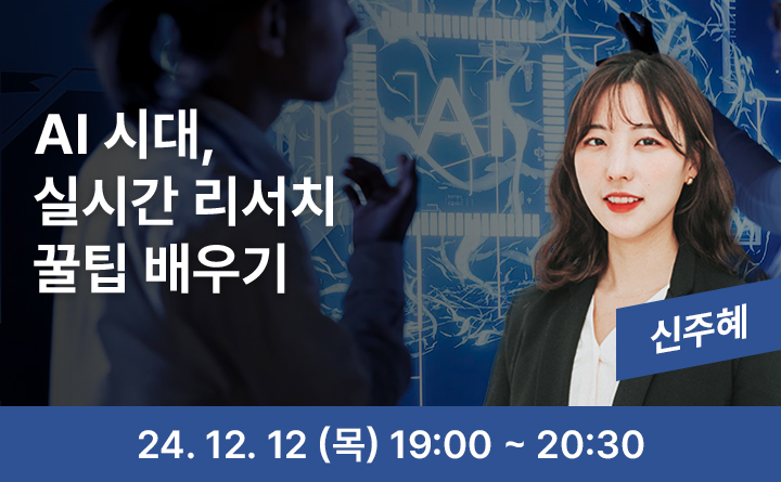 AI 시대, 실시간 리서치 꿀팁 배우기 신주혜 24. 12. 12 (목) 19:00~20:30