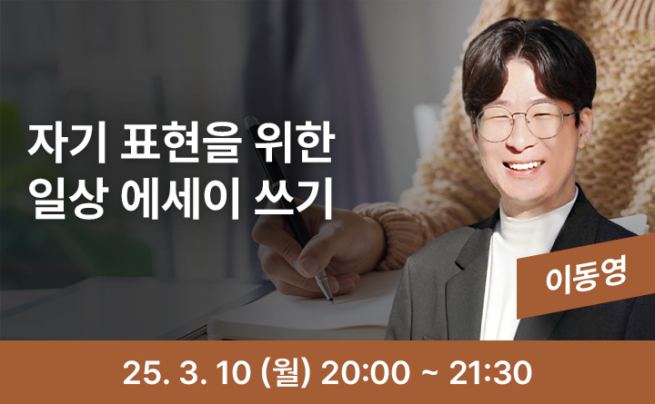 자기 표현을 위한 일상 에세이 쓰기 이동영 25. 3. 10 (월) 20:00 ~ 21:30