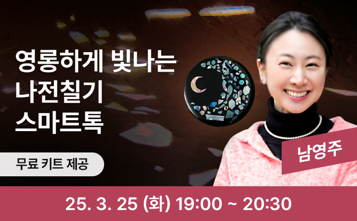 영롱하게 빛나는 나전칠기 스마트톡 무료키트제공 남영주 25. 3 .25 (목) 19:00 ~ 20:30