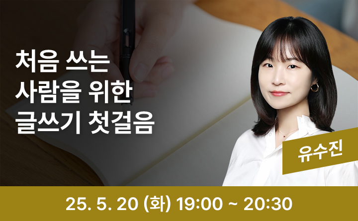 처음 쓰는 사람을 위한 글쓰기 첫걸음 유수진 25. 5. 20 (화) 19:00 ~ 20:30