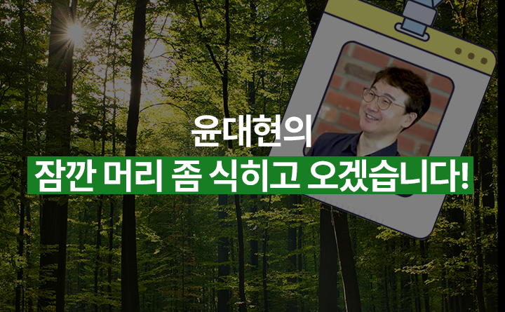 윤대현의 잠깐 머리 좀 식히고 오겠습니다!