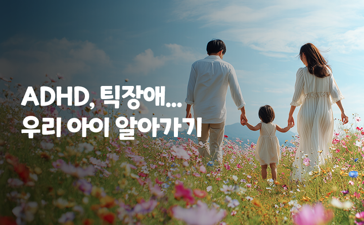 ADHD, 틱장애...우리 아이 알아가기
